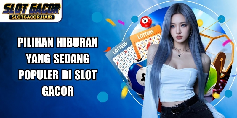 Pilihan hiburan yang sedang populer di Slot Gacor