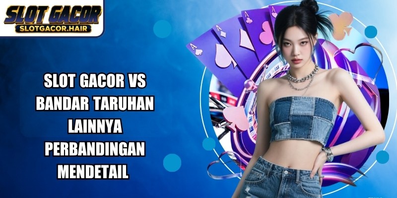 Slot Gacor Vs Bandar Taruhan Lainnya
